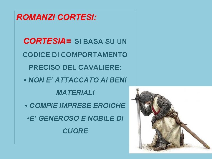 ROMANZI CORTESI: CORTESIA= SI BASA SU UN CODICE DI COMPORTAMENTO PRECISO DEL CAVALIERE: • ROMANZI CORTESI: CORTESIA= SI BASA SU UN CODICE DI COMPORTAMENTO PRECISO DEL CAVALIERE: •