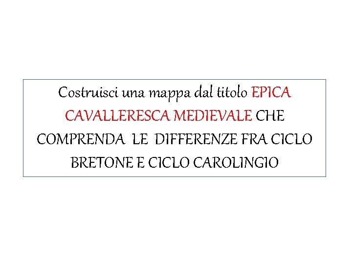 Costruisci una mappa dal titolo EPICA CAVALLERESCA MEDIEVALE CHE COMPRENDA LE DIFFERENZE FRA CICLO