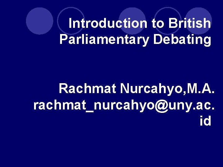 Introduction to British Parliamentary Debating Rachmat Nurcahyo, M. A. rachmat_nurcahyo@uny. ac. id 