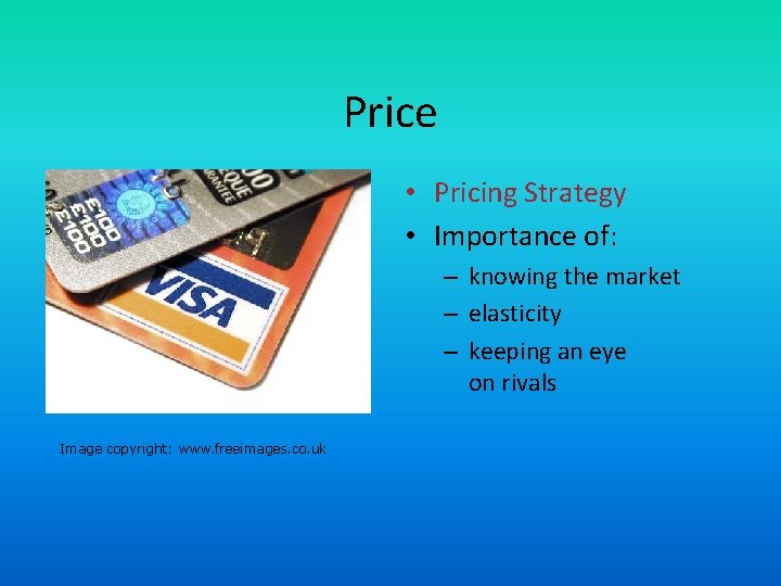 Price • Pricing Strategy • Importance of: – knowing the market – elasticity –