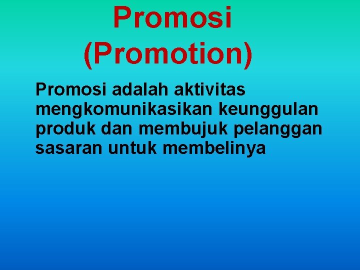Promosi (Promotion) Promosi adalah aktivitas mengkomunikasikan keunggulan produk dan membujuk pelanggan sasaran untuk membelinya
