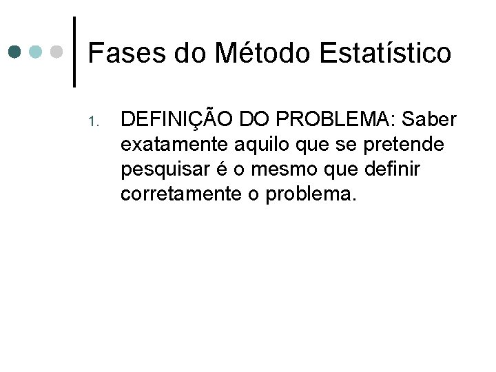 Fases do Método Estatístico 1. DEFINIÇÃO DO PROBLEMA: Saber exatamente aquilo que se pretende