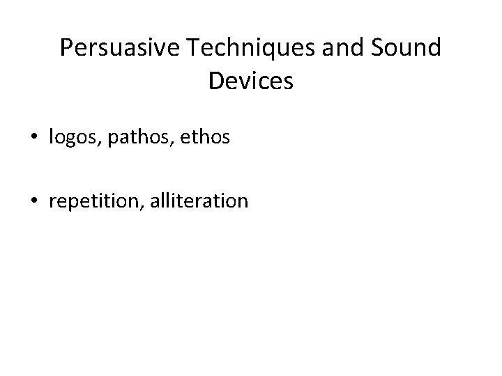 Persuasive Techniques and Sound Devices • logos, pathos, ethos • repetition, alliteration 