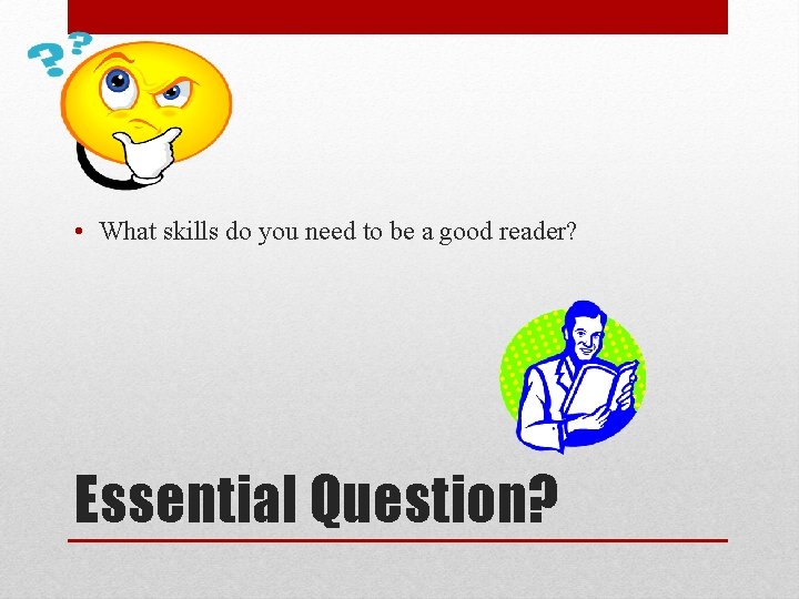 • What skills do you need to be a good reader? Essential Question?