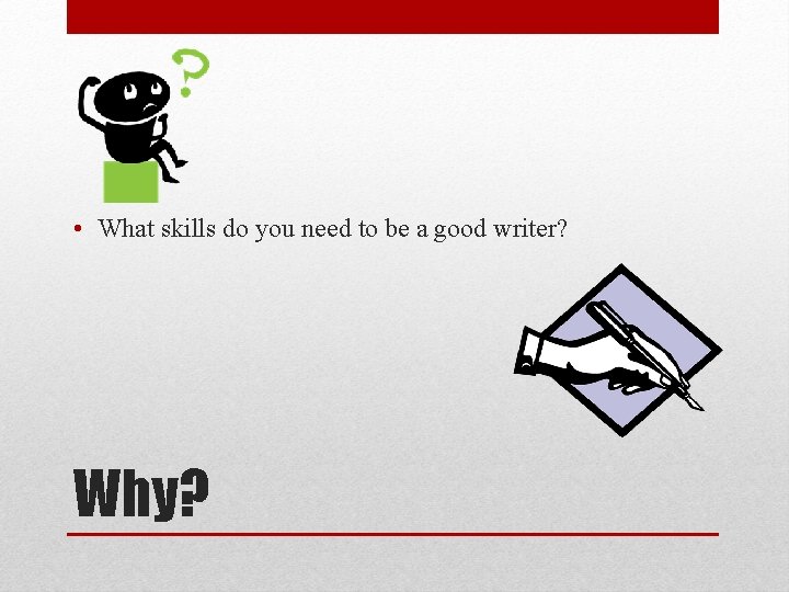  • What skills do you need to be a good writer? Why? 