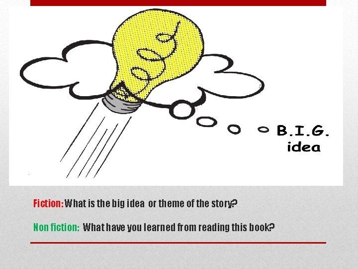 Fiction: What is the big idea or theme of the story? Non fiction: What