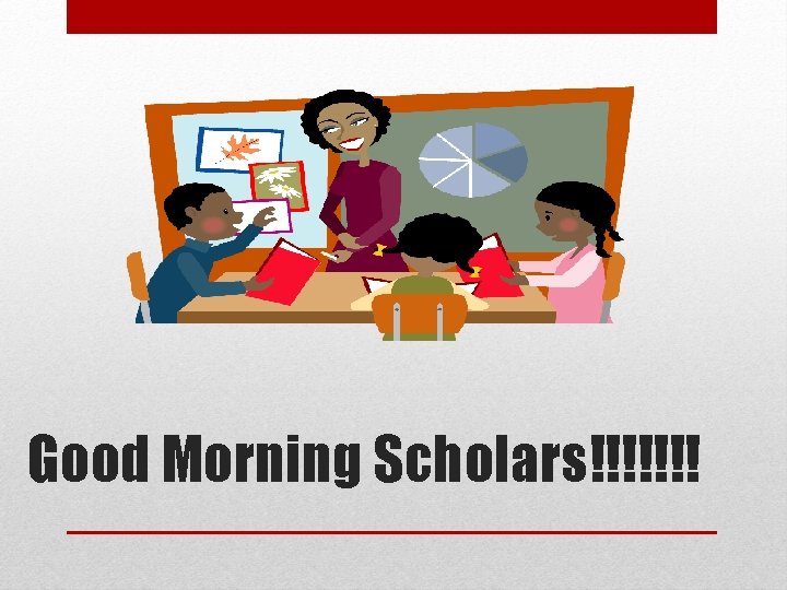 Good Morning Scholars!!!!!!! 
