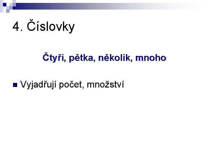 4. Číslovky Čtyři, pětka, několik, mnoho n Vyjadřují počet, množství 