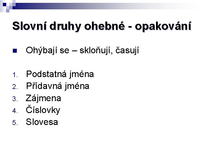 Slovní druhy ohebné - opakování n Ohýbají se – skloňují, časují 1. Podstatná jména