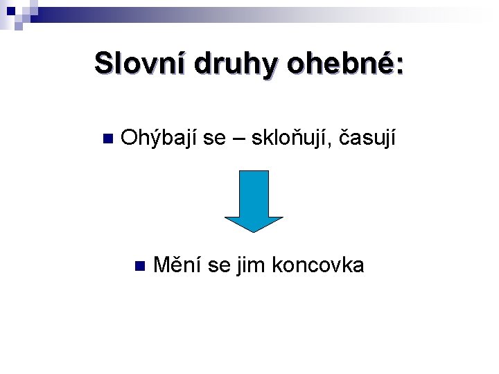 Slovní druhy ohebné: n Ohýbají se – skloňují, časují n Mění se jim koncovka