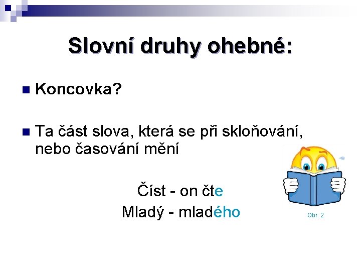 Slovní druhy ohebné: n Koncovka? n Ta část slova, která se při skloňování, nebo