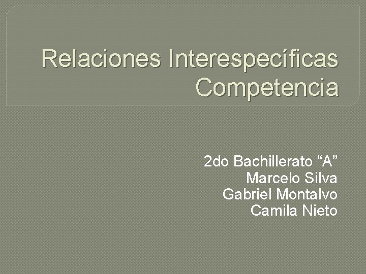 Relaciones Interespecíficas Competencia 2 do Bachillerato “A” Marcelo Silva Gabriel Montalvo Camila Nieto 