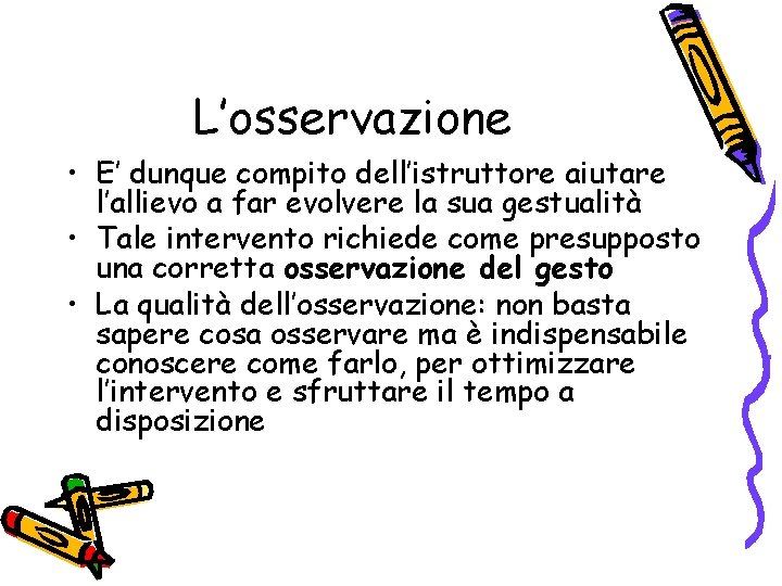 L’osservazione • E’ dunque compito dell’istruttore aiutare l’allievo a far evolvere la sua gestualità