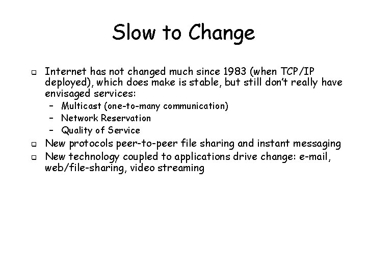 Slow to Change q Internet has not changed much since 1983 (when TCP/IP deployed),