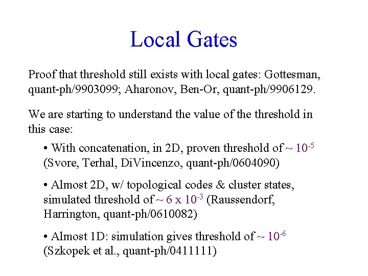 Local Gates Proof that threshold still exists with local gates: Gottesman, quant-ph/9903099; Aharonov, Ben-Or,