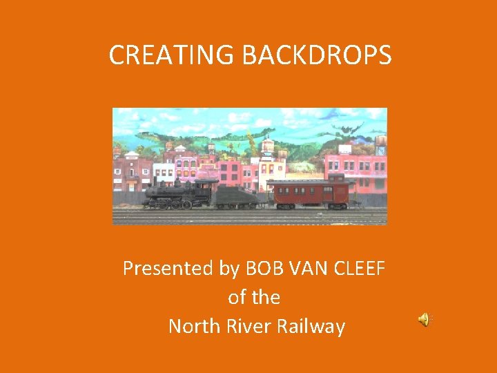 CREATING BACKDROPS Presented by BOB VAN CLEEF of the North River Railway 