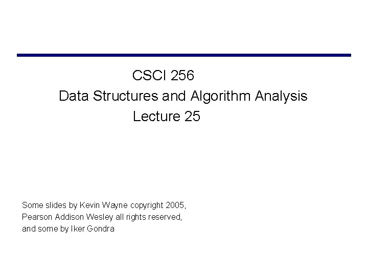 CSCI 256 Data Structures and Algorithm Analysis Lecture 25 Some slides by Kevin Wayne