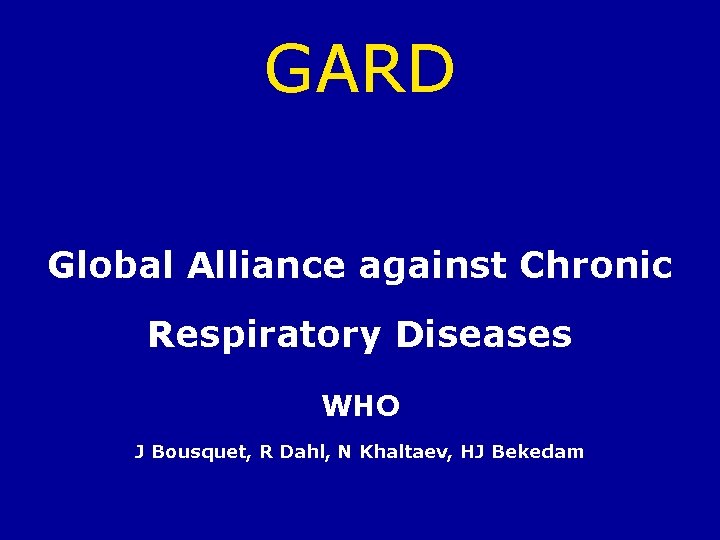 GARD Global Alliance against Chronic Respiratory Diseases WHO J Bousquet, R Dahl, N Khaltaev,