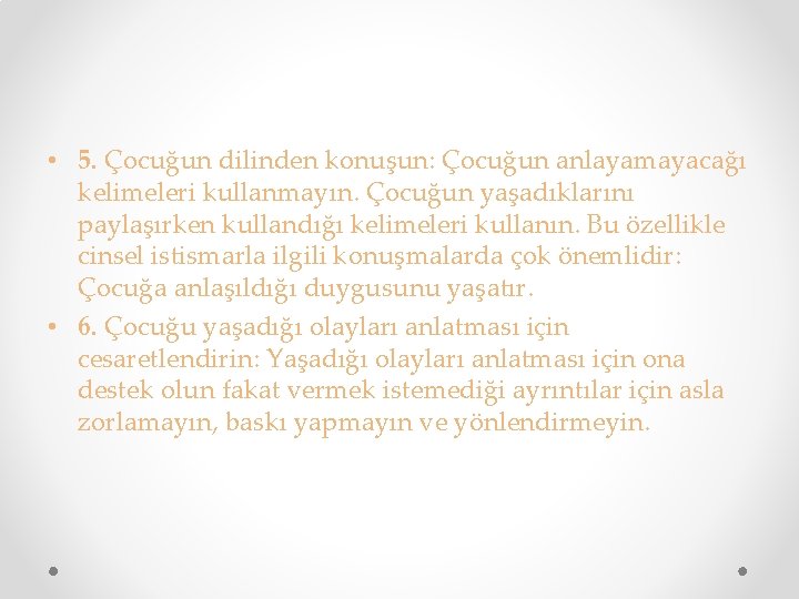  • 5. Çocuğun dilinden konuşun: Çocuğun anlayamayacağı kelimeleri kullanmayın. Çocuğun yaşadıklarını paylaşırken kullandığı
