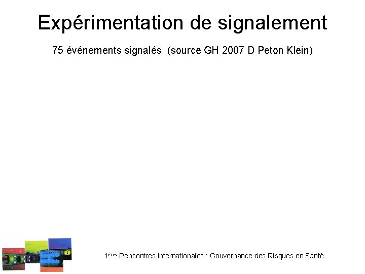 Expérimentation de signalement 75 événements signalés (source GH 2007 D Peton Klein) 1ères Rencontres Expérimentation de signalement 75 événements signalés (source GH 2007 D Peton Klein) 1ères Rencontres