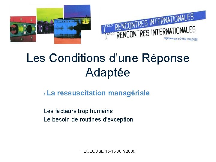 Les Conditions d’une Réponse Adaptée • La ressuscitation managériale Les facteurs trop humains Le Les Conditions d’une Réponse Adaptée • La ressuscitation managériale Les facteurs trop humains Le