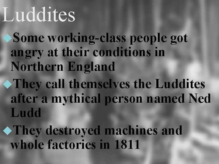 Luddites Some working-class people got angry at their conditions in Northern England They call