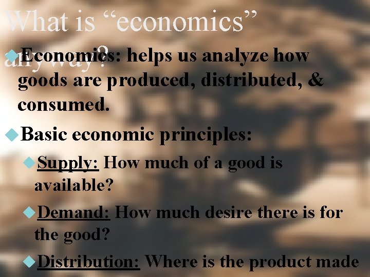 What is “economics” Economics: helps us analyze how anyway? goods are produced, distributed, &