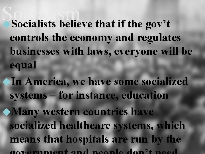 Socialism Socialists believe that if the gov’t controls the economy and regulates businesses with