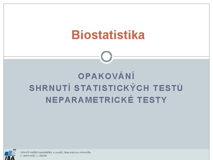 Biostatistika OPAKOVÁNÍ SHRNUTÍ STATISTICKÝCH TESTŮ NEPARAMETRICKÉ TESTY Vytvořil Institut biostatistiky a analýz, Masarykova univerzita