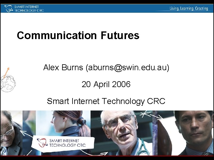 Communication Futures Alex Burns (aburns@swin. edu. au) 20 April 2006 Smart Internet Technology CRC