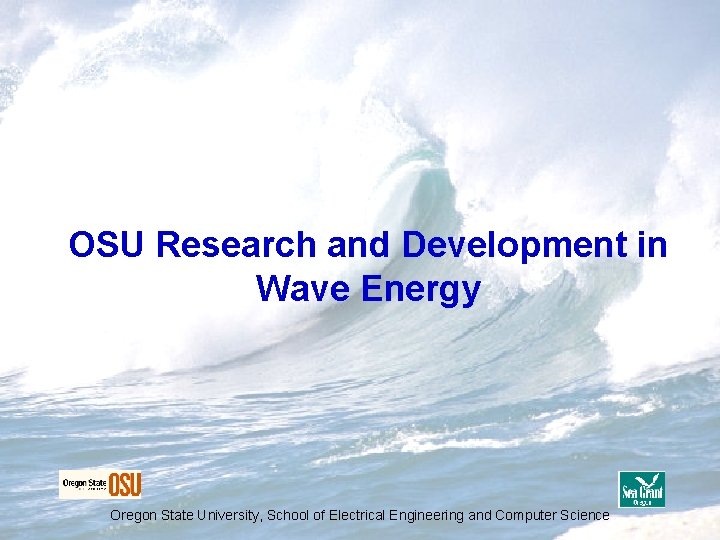 OSU Research and Development in Wave Energy Oregon State University, School of Electrical Engineering OSU Research and Development in Wave Energy Oregon State University, School of Electrical Engineering