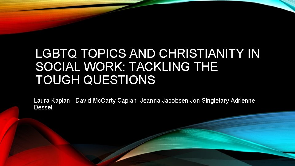 LGBTQ TOPICS AND CHRISTIANITY IN SOCIAL WORK: TACKLING THE TOUGH QUESTIONS Laura Kaplan David