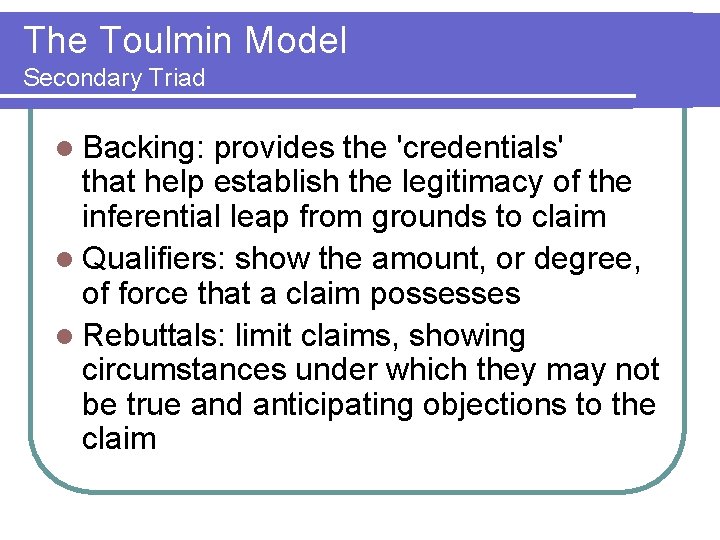 The Toulmin Model Secondary Triad l Backing: provides the 'credentials' that help establish the