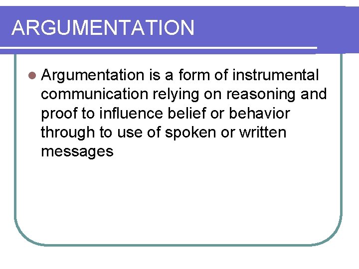 ARGUMENTATION l Argumentation is a form of instrumental communication relying on reasoning and proof