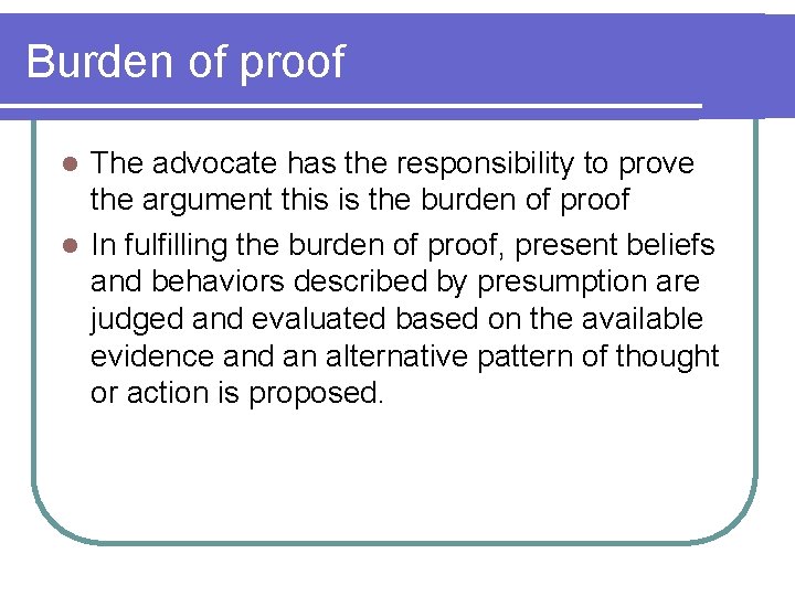 Burden of proof The advocate has the responsibility to prove the argument this is