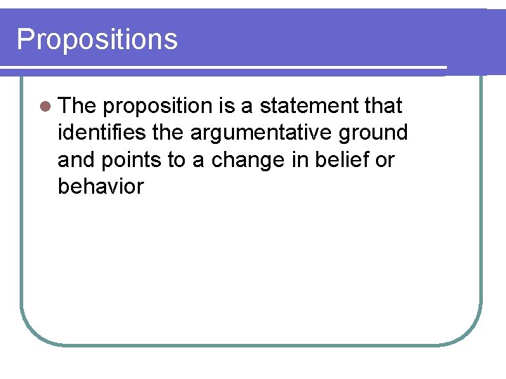 Propositions l The proposition is a statement that identifies the argumentative ground and points