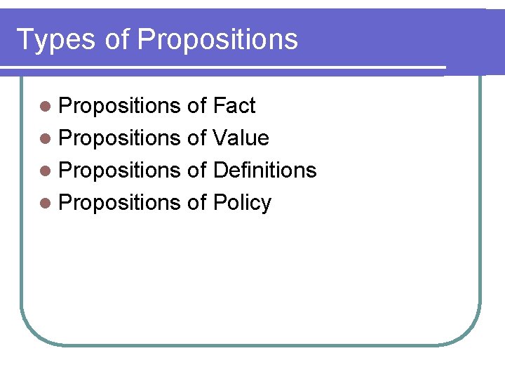 Types of Propositions l Propositions of Fact l Propositions of Value l Propositions of