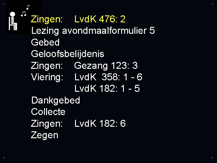 . . Zingen: Lvd. K 476: 2 Lezing avondmaalformulier 5 Gebed Geloofsbelijdenis Zingen: Gezang