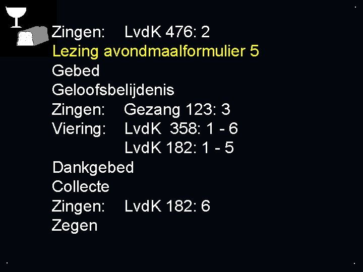 . . Zingen: Lvd. K 476: 2 Lezing avondmaalformulier 5 Gebed Geloofsbelijdenis Zingen: Gezang