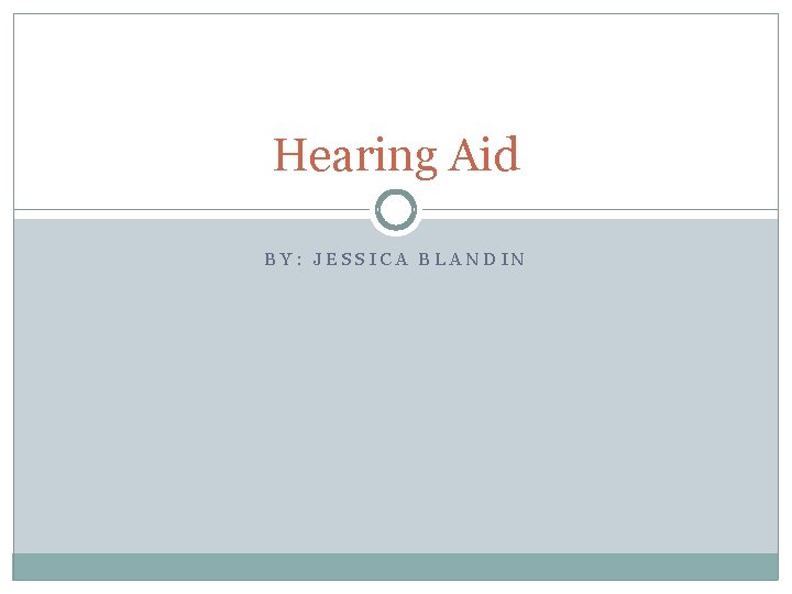 Hearing Aid BY: JESSICA BLANDIN 