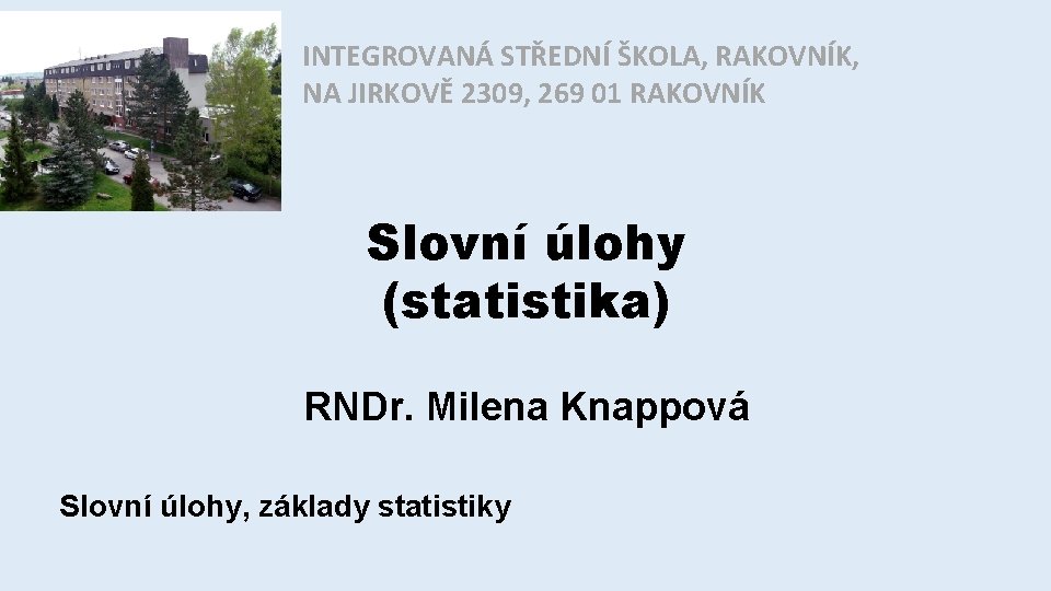 INTEGROVANÁ STŘEDNÍ ŠKOLA, RAKOVNÍK, NA JIRKOVĚ 2309, 269 01 RAKOVNÍK Slovní úlohy (statistika) RNDr.