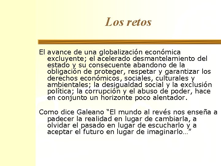 Los retos El avance de una globalización económica excluyente; el acelerado desmantelamiento del estado