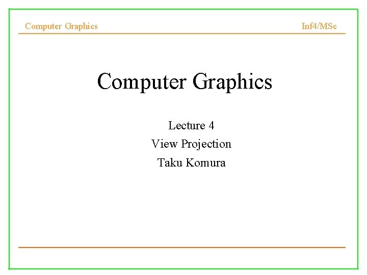 Computer Graphics Inf 4/MSc Computer Graphics Lecture 4 View Projection Taku Komura 1 