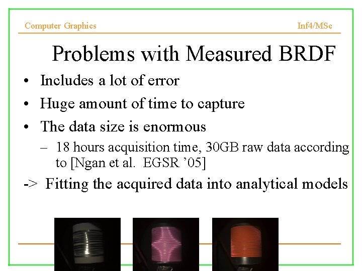 Computer Graphics Inf 4/MSc Problems with Measured BRDF • Includes a lot of error