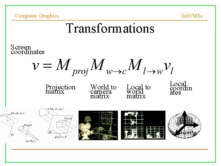 Computer Graphics Inf 4/MSc Transformations Screen coordinates Projection matrix World to camera matrix Local