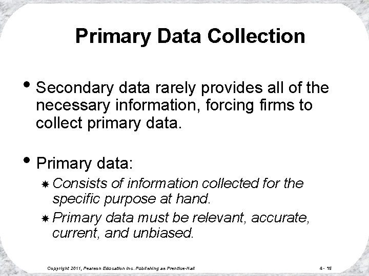 Primary Data Collection • Secondary data rarely provides all of the necessary information, forcing