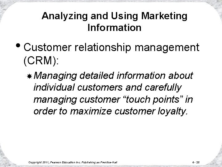 Analyzing and Using Marketing Information • Customer relationship management (CRM): Managing detailed information about