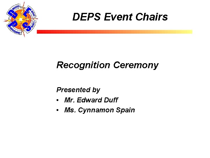 DEPS Event Chairs Recognition Ceremony Presented by • Mr. Edward Duff • Ms. Cynnamon