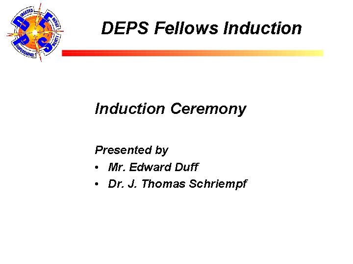 DEPS Fellows Induction Ceremony Presented by • Mr. Edward Duff • Dr. J. Thomas