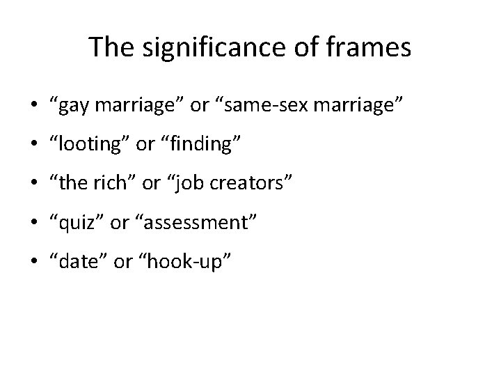 The significance of frames • “gay marriage” or “same-sex marriage” • “looting” or “finding”